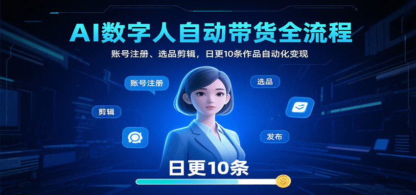 AI数字人自动带货全流程：账号注册、选品剪辑，日更10条作品自动化变现汇创网-网创项目_汇创网_中创网_福缘网_冒泡网_资源整合平台汇创网
