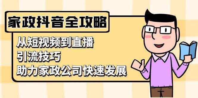 家政抖音运营指南：从短视频到直播，引流技巧，助力家政公司快速发展汇创网-网创项目_汇创网_中创网_福缘网_冒泡网_资源整合平台汇创网