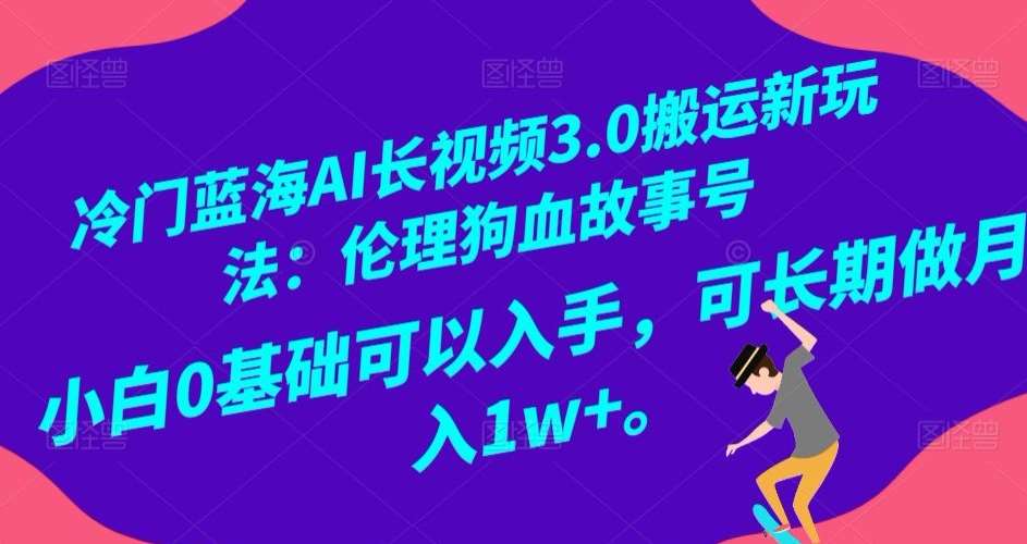 冷门蓝海AI长视频3.0搬运新玩法：伦理狗血故事号，小白0基础可以入手，可长期做月入1w+【揭秘】汇创网-网创项目_汇创网_中创网_福缘网_冒泡网_资源整合平台汇创网