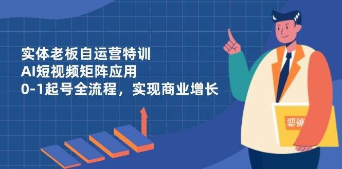 实体老板自运营特训，AI短视频矩阵应用，0-1起号全流程，实现商业增长汇创网-网创项目_汇创网_中创网_福缘网_冒泡网_网创项目平台汇创网