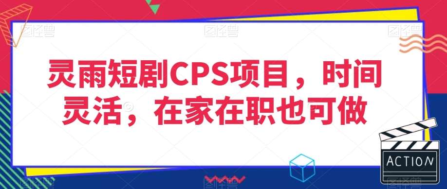 灵雨短剧CPS项目，时间灵活，在家在职也可做汇创网-网创项目_汇创网_中创网_福缘网_冒泡网_资源整合平台汇创网