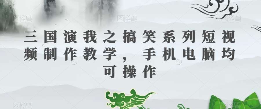 三国演我之搞笑系列短视频制作教学，手机电脑均可操作汇创网-网创项目_汇创网_中创网_福缘网_冒泡网_网创项目平台汇创网