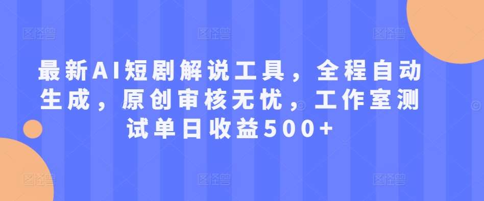 最新AI短剧解说工具，全程自动生成，原创审核无忧，工作室测试单日收益500+【揭秘】汇创网-网创项目_汇创网_中创网_福缘网_冒泡网_网创项目平台汇创网