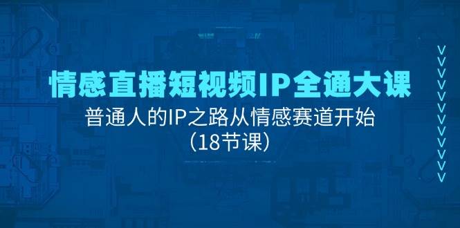 情感直播短视频IP全通大课，普通人的IP之路从情感赛道开始（18节课）汇创网-网创项目_汇创网_中创网_福缘网_冒泡网_资源整合平台汇创网