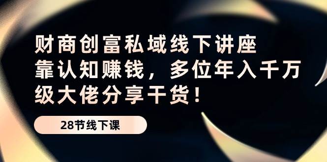 （10360期）财商·创富私域线下讲座：靠认知赚钱，多位年入千万级大佬分享干货！汇创网-网创项目_汇创网_中创网_福缘网_冒泡网_资源整合平台汇创网
