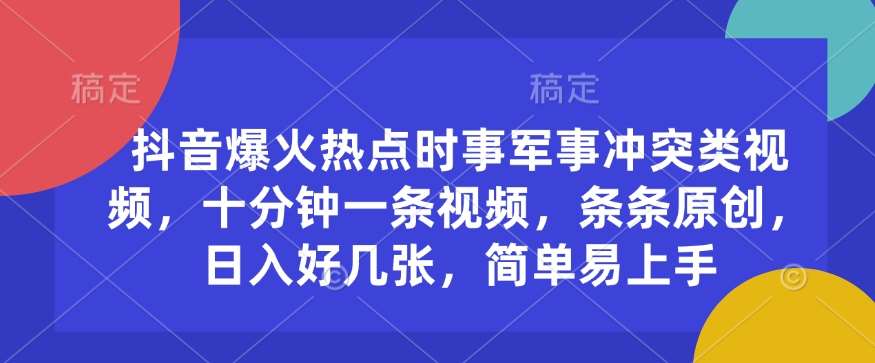 抖音爆火热点时事军事冲突类视频，十分钟一条视频，条条原创，日入好几张，简单易上手汇创网-网创项目_汇创网_中创网_福缘网_冒泡网_资源整合平台汇创网