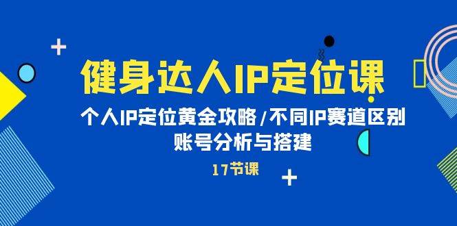 （10084期）健身达人IP定位课：个人IP定位黄金攻略/不同IP赛道区别/账号分析与搭建汇创网-网创项目_汇创网_中创网_福缘网_冒泡网_资源整合平台汇创网