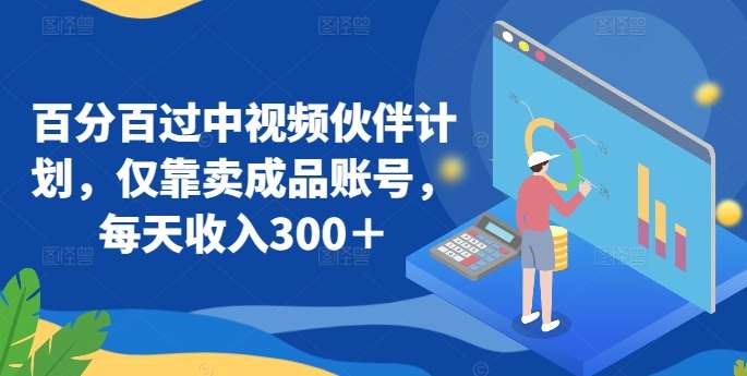百分百过中视频伙伴计划，仅靠卖成品账号，每天收入300＋【揭秘】汇创网-网创项目_汇创网_中创网_福缘网_冒泡网_资源整合平台汇创网