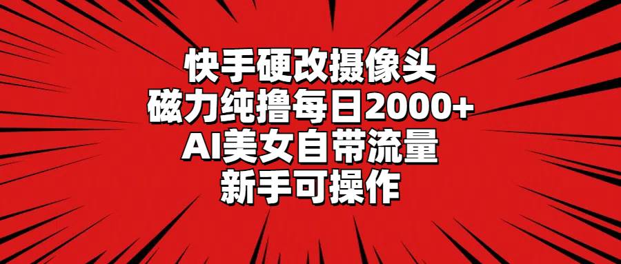 快手硬改摄像头，磁力纯撸每日2000+，AI美女自带流量，新手可操作网创项目_汇创网_中创网_福缘网_冒泡网_资源整合平台汇创网