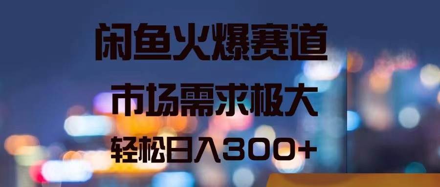 闲鱼火爆赛道，市场需求极大，轻松日入300+汇创网-网创项目_汇创网_中创网_福缘网_冒泡网_资源整合平台汇创网