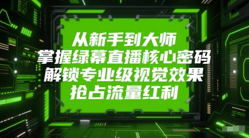 从新手到大师，掌握绿幕直播核心密码！解锁专业级视觉效果，抢占流量红利！汇创网-网创项目_汇创网_中创网_福缘网_冒泡网_资源整合平台汇创网