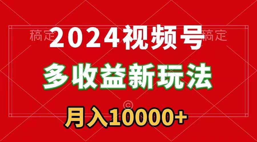 2024视频号多收益新玩法，每天5分钟，月入1w+，新手小白都能简单上手汇创网-网创项目_汇创网_中创网_福缘网_冒泡网_资源整合平台汇创网