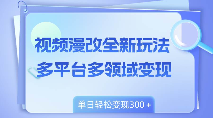 （8273期）视频漫改全新玩法，多平台多领域变现，小白轻松上手，单日变现300＋汇创网-网创项目_汇创网_中创网_福缘网_冒泡网_网创项目平台汇创网
