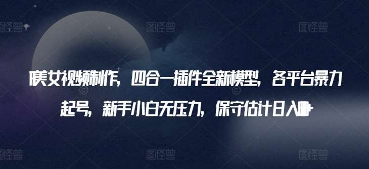 AI美女视频制作，四合一插件全新模型，各平台暴力起号，新手小白无压力，保守估计日入600+【揭秘】汇创网-网创项目_汇创网_中创网_福缘网_冒泡网_资源整合平台汇创网