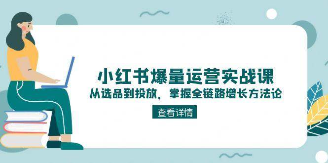 小红书爆量运营实战课：从选品到投放，掌握全链路增长方法论汇创网-网创项目_汇创网_中创网_福缘网_冒泡网_资源整合平台汇创网
