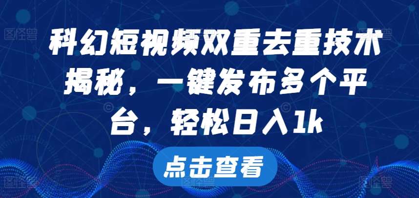 科幻短视频双重去重技术，一键发布多个平台，轻松日入1k【揭秘】汇创网-网创项目_汇创网_中创网_福缘网_冒泡网_资源整合平台汇创网