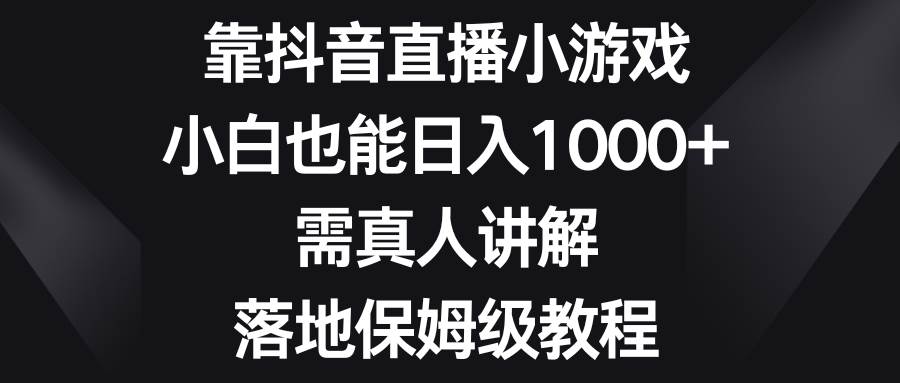 靠抖音直播小游戏，小白也能日入1000+，需真人讲解，落地保姆级教程汇创网-网创项目_汇创网_中创网_福缘网_冒泡网_网创项目平台汇创网