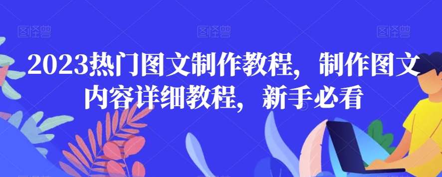2023热门图文制作教程，制作图文内容详细教程，新手必看汇创网-网创项目_汇创网_中创网_福缘网_冒泡网_资源整合平台汇创网