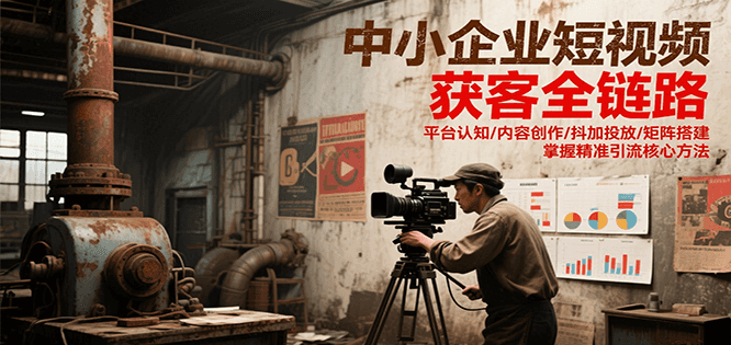中小企业短视频获客全链路，平台认知/内容创作/抖加投放/矩阵搭建，精准引流核心方法汇创网-网创项目_汇创网_中创网_福缘网_冒泡网_资源整合平台汇创网