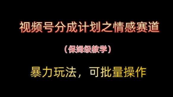 视频号分成计划之情感赛道暴力玩法，可批量操作，保姆级教学汇创网-网创项目_汇创网_中创网_福缘网_冒泡网_网创项目平台汇创网