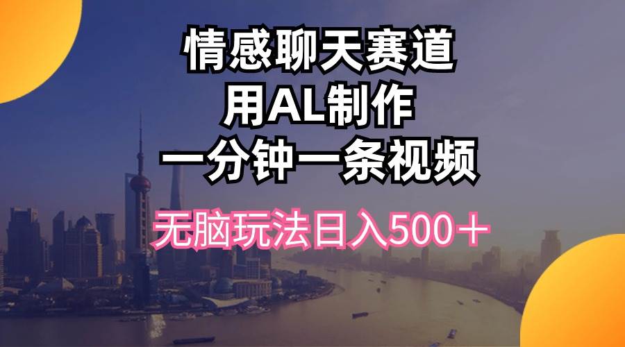 情感聊天赛道用al制作一分钟一条视频无脑玩法日入500＋汇创网-网创项目_汇创网_中创网_福缘网_冒泡网_资源整合平台汇创网