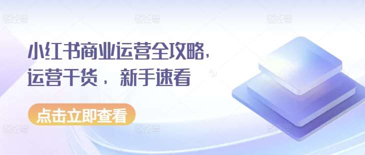 小红书商业运营全攻略，运营干货 ，新手速看汇创网-网创项目_汇创网_中创网_福缘网_冒泡网_资源整合平台汇创网