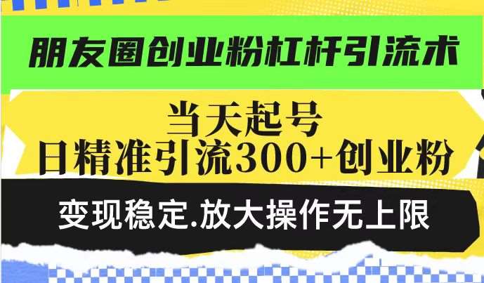 朋友圈创业粉杠杆引流术，当天起号日精准引流300+创业粉，变现稳定，放大操作无上限汇创网-网创项目_汇创网_中创网_福缘网_冒泡网_资源整合平台汇创网