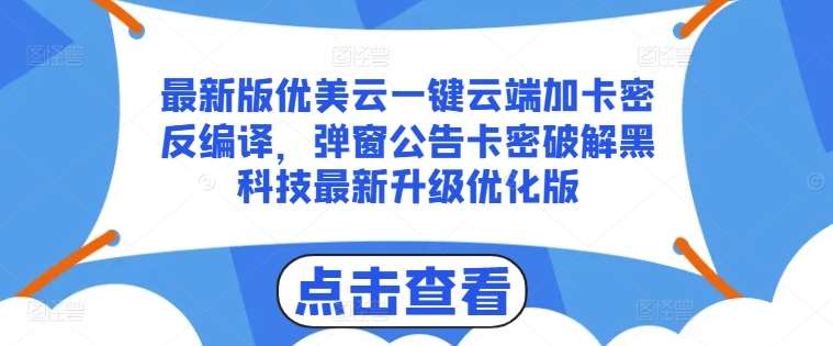 最新版优美云一键云端加卡密反编译，弹窗公告卡密破解黑科技最新升级优化版【揭秘】汇创网-网创项目_汇创网_中创网_福缘网_冒泡网_资源整合平台汇创网