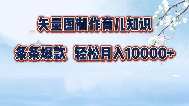 （12902期）矢量图制作育儿知识，条条爆款，月入10000+汇创网-网创项目_汇创网_中创网_福缘网_冒泡网_资源整合平台汇创网