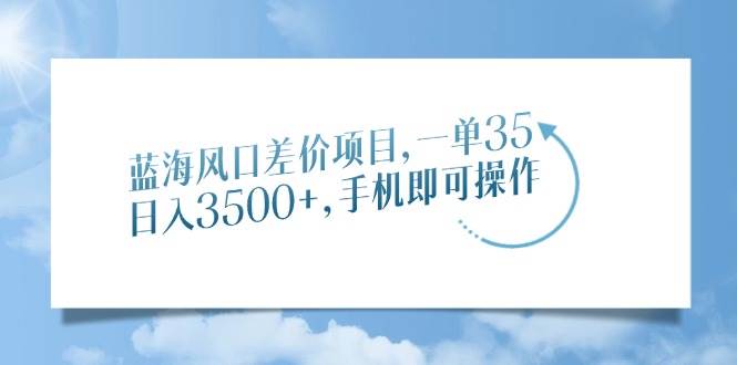 （14059期）蓝海风口差价项目，一单35，日入3500+，手机即可操作汇创网-网创项目_汇创网_中创网_福缘网_冒泡网_资源整合平台汇创网