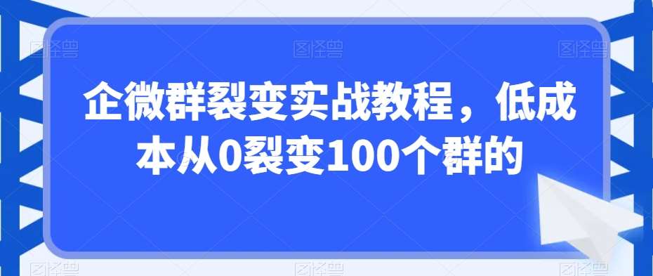 企微群裂变实战教程，低成本从0裂变100个群的汇创网-网创项目_汇创网_中创网_福缘网_冒泡网_资源整合平台汇创网