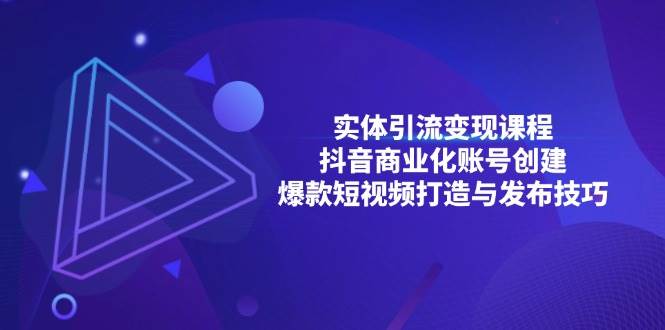 （13428期）实体引流变现课程；抖音商业化账号创建；爆款短视频打造与发布技巧汇创网-网创项目_汇创网_中创网_福缘网_冒泡网_资源整合平台汇创网