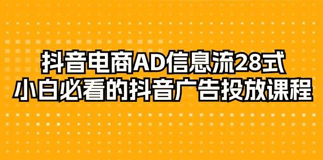 （9299期）抖音电商-AD信息流 28式，小白必看的抖音广告投放课程-29节汇创网-网创项目_汇创网_中创网_福缘网_冒泡网_资源整合平台汇创网