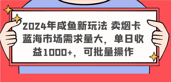 2024年咸鱼新玩法 卖烟卡 蓝海市场需求量大，单日收益1000+，可批量操作网创项目_汇创网_中创网_福缘网_冒泡网_资源整合平台汇创网