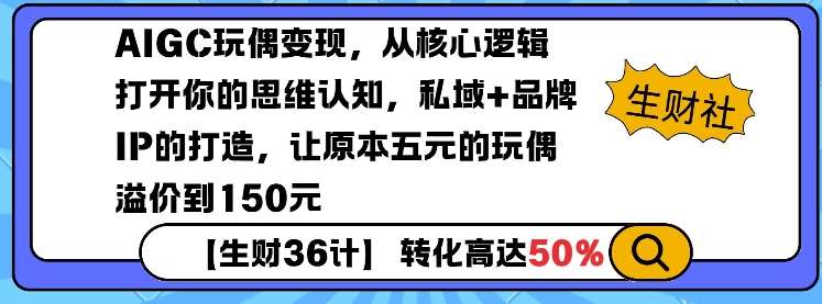 AIGC玩偶变现，从核心逻辑打开你的思维认知，私域+品牌IP的打造，让原本五元的玩偶溢价到150元汇创网-网创项目_汇创网_中创网_福缘网_冒泡网_资源整合平台汇创网
