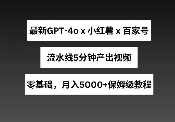 最新GPT4o结合小红书商单+百家号，流水线5分钟产出视频，月入5000+【揭秘】汇创网-网创项目_汇创网_中创网_福缘网_冒泡网_资源整合平台汇创网