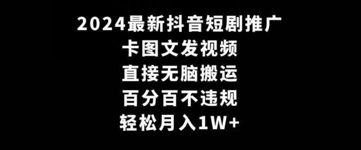 2024最新抖音短剧推广，卡图文发视频，直接无脑搬，百分百不违规，轻松月入1W+【揭秘】汇创网-网创项目_汇创网_中创网_福缘网_冒泡网_资源整合平台汇创网