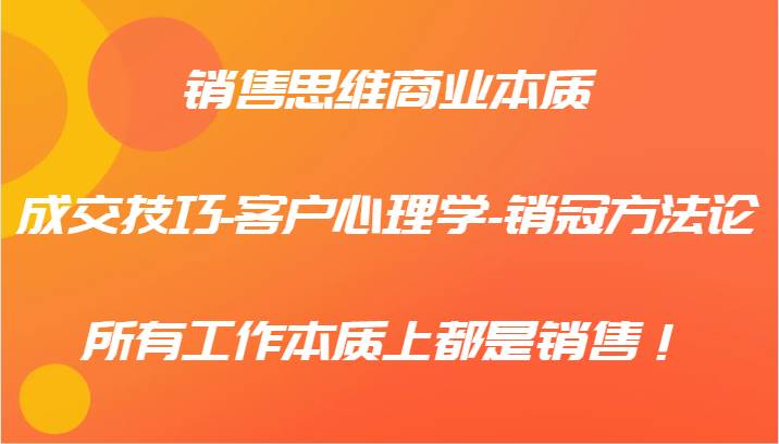 销售思维商业本质-成交技巧-客户心理学-销冠方法论，所有工作本质上都是销售！汇创网-网创项目_汇创网_中创网_福缘网_冒泡网_资源整合平台汇创网
