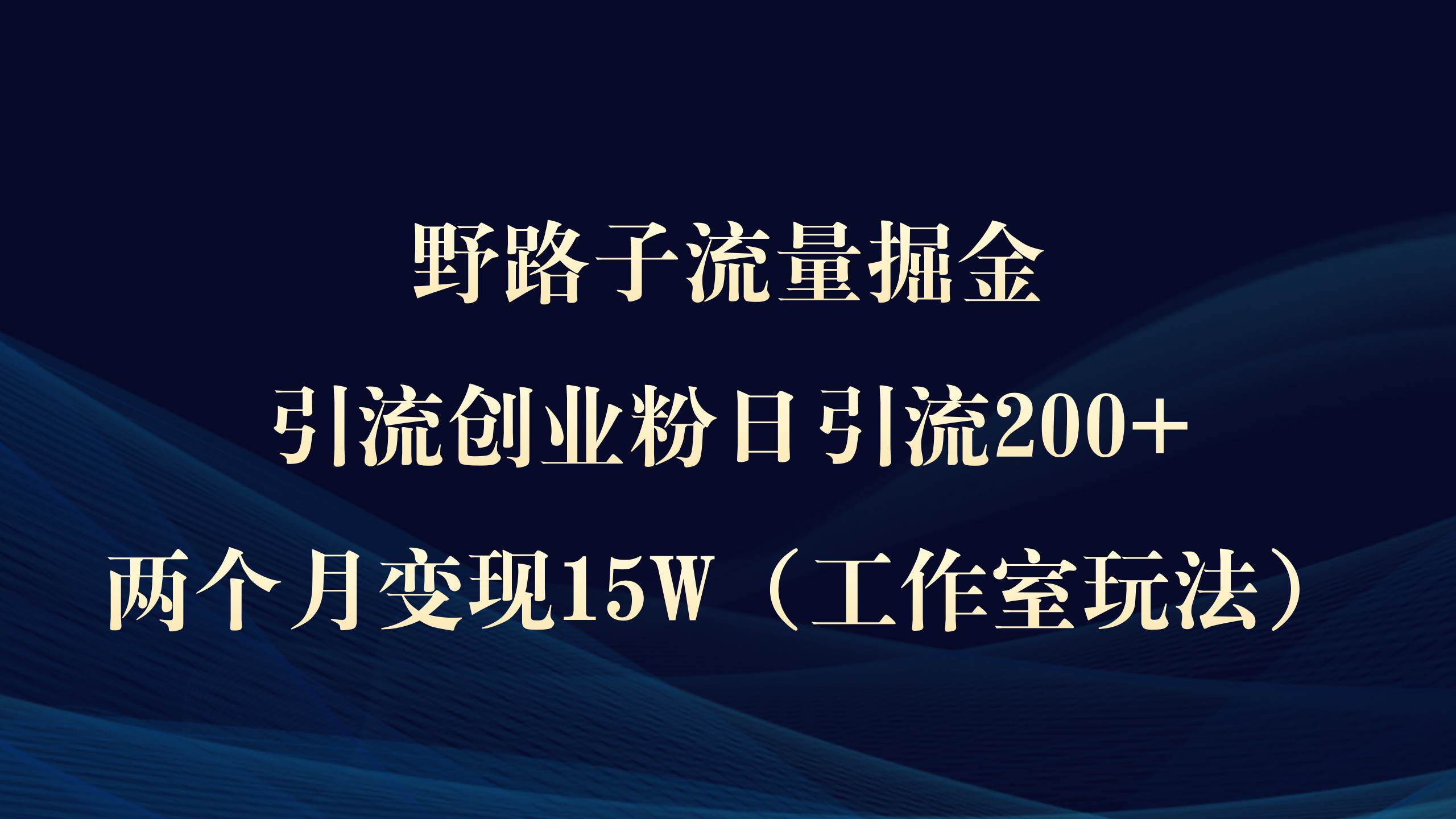 野路子流量掘金，引流创业粉日引流200+，两个月变现15W（工作室玩法））网创项目_汇创网_中创网_福缘网_冒泡网_资源整合平台汇创网