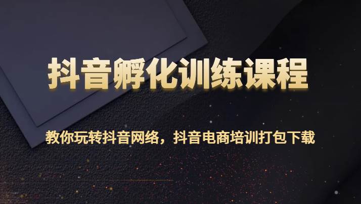 抖音孵化训练课程-教你玩转抖音网络，抖音电商培训打包下载汇创网-网创项目_汇创网_中创网_福缘网_冒泡网_资源整合平台汇创网