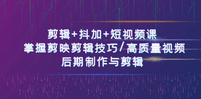 剪辑+抖加+短视频课： 掌握剪映剪辑技巧/高质量视频/后期制作与剪辑（50节）汇创网-网创项目_汇创网_中创网_福缘网_冒泡网_资源整合平台汇创网