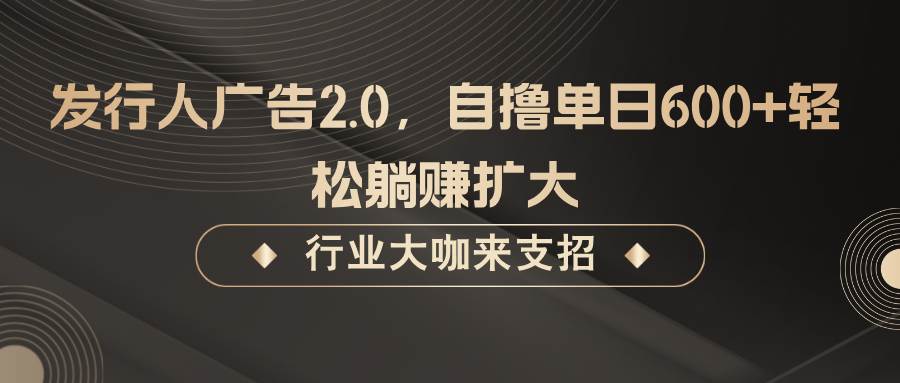 发行人广告2.0，无需任何成本自撸单日600+，轻松躺赚扩大汇创网-网创项目_汇创网_中创网_福缘网_冒泡网_资源整合平台汇创网