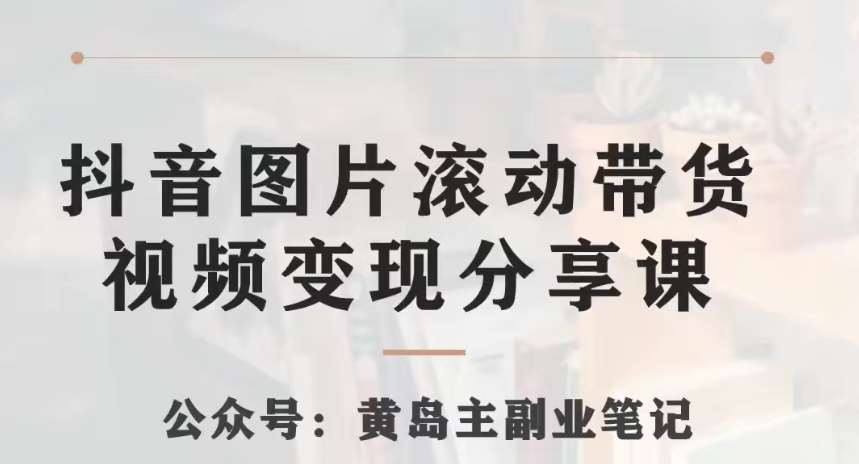 黄岛主·抖音图片滚动带货视频副业项目，一条龙变现玩法分享给你汇创网-网创项目_汇创网_中创网_福缘网_冒泡网_资源整合平台汇创网