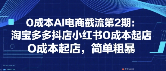 0成本AI电商截流第2期：淘宝多多抖店小红书0成本起店，简单粗暴汇创网-网创项目_汇创网_中创网_福缘网_冒泡网_网创项目平台汇创网