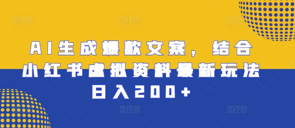 AI生成爆款文案，结合小红书虚拟资料最新玩法日入200+【揭秘】汇创网-网创项目_汇创网_中创网_福缘网_冒泡网_资源整合平台汇创网