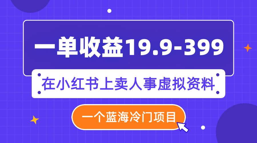 （7701期）一单收益19.9-399，一个蓝海冷门项目，在小红书上卖人事虚拟资料汇创网-网创项目_汇创网_中创网_福缘网_冒泡网_网创项目平台汇创网