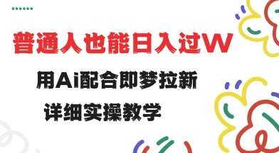 用ai配合即梦拉新，小白也能日入过w，详细实操教程【揭秘】汇创网-网创项目_汇创网_中创网_福缘网_冒泡网_资源整合平台汇创网