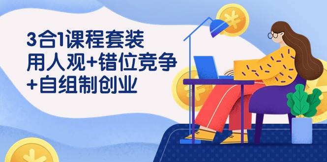 用人观+错位竞争+自主制创业，3合1课程套装（43节课）汇创网-网创项目_汇创网_中创网_福缘网_冒泡网_资源整合平台汇创网