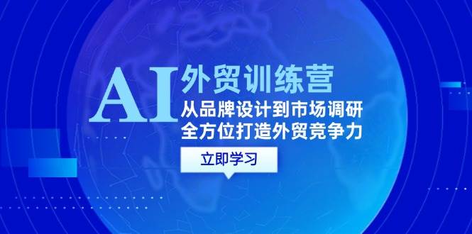 （12553期）AI+外贸训练营：从品牌设计到市场调研，全方位打造外贸竞争力汇创网-网创项目_汇创网_中创网_福缘网_冒泡网_资源整合平台汇创网
