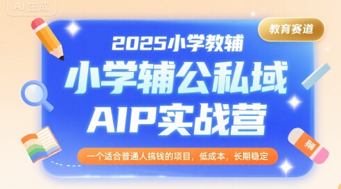 2025小学教辅公私域AIP实战营，一个适合普通人搞钱的项目，低成本，长期稳定汇创网-网创项目_汇创网_中创网_福缘网_冒泡网_网创项目平台汇创网